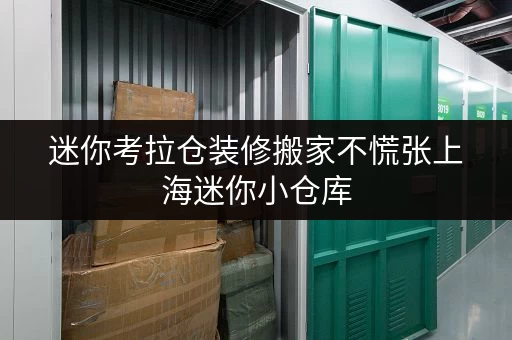 迷你考拉仓装修搬家不慌张上海迷你小仓库,你的临时存储好帮手! 迷你考拉仓装修搬家不慌张上海迷你小仓库,你的临时存储好帮手!