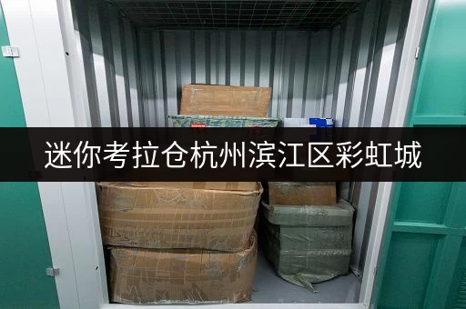 迷你考拉仓杭州滨江区彩虹城,如何用迷你仓释放家庭空间,提升生活品质? 迷你考拉仓杭州滨江区彩虹城,如何用迷你仓释放家庭空间,提升生活品质?