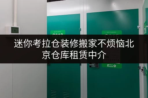 迷你考拉仓装修搬家不烦恼北京仓库租赁中介,为您打造临时存储解决方案 迷你考拉仓装修搬家不烦恼北京仓库租赁中介,为您打造临时存储解决方案