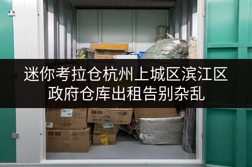 迷你考拉仓杭州上城区滨江区政府仓库出租告别杂乱,货物存放更省心! 迷你考拉仓杭州上城区滨江区政府仓库出租告别杂乱,货物存放更省心!