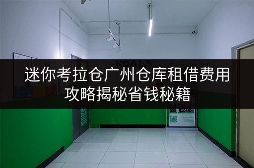 迷你考拉仓广州仓库租借费用攻略揭秘省钱秘籍,告别存储烦恼! 迷你考拉仓广州仓库租借费用攻略揭秘省钱秘籍,告别存储烦恼!