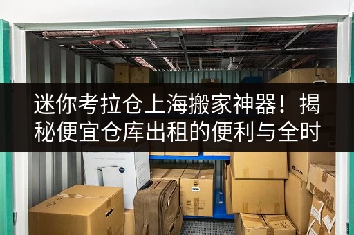 迷你考拉仓上海搬家神器!揭秘便宜仓库出租的便利与全时段服务 迷你考拉仓上海搬家神器!揭秘便宜仓库出租的便利与全时段服务
