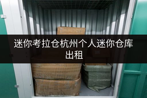 迷你考拉仓杭州个人迷你仓库出租,办公空间释放新思路 迷你考拉仓杭州个人迷你仓库出租,办公空间释放新思路