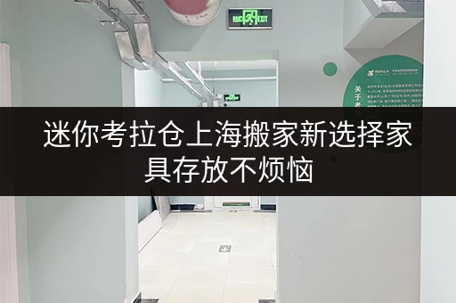 迷你考拉仓上海搬家新选择家具存放不烦恼，迷你考拉仓随存随取更便捷