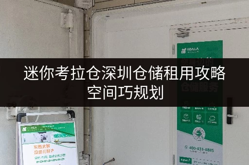 迷你考拉仓深圳仓储租用攻略空间巧规划,轻松应对各类存储需求 迷你考拉仓深圳仓储租用攻略空间巧规划,轻松应对各类存储需求