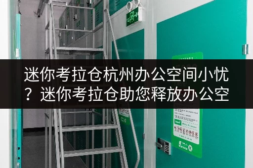 迷你考拉仓杭州办公空间小忧?迷你考拉仓助您释放办公空间! 迷你考拉仓杭州办公空间小忧?迷你考拉仓助您释放办公空间!