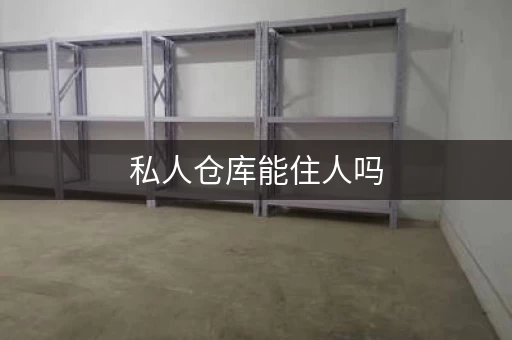 私人仓库能住人吗，私有仓储