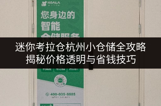 迷你考拉仓杭州小仓储全攻略揭秘价格透明与省钱技巧 迷你考拉仓杭州小仓储全攻略揭秘价格透明与省钱技巧
