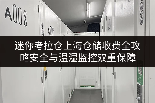 迷你考拉仓上海仓储收费全攻略安全与温湿监控双重保障 迷你考拉仓上海仓储收费全攻略安全与温湿监控双重保障