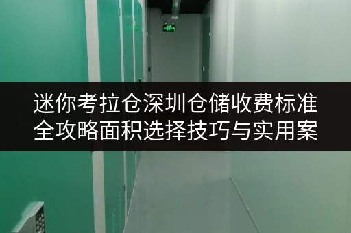 迷你考拉仓深圳仓储收费标准全攻略面积选择技巧与实用案例解析 迷你考拉仓深圳仓储收费标准全攻略面积选择技巧与实用案例解析