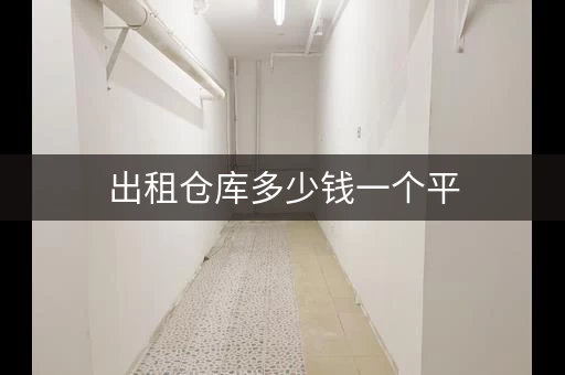 出租仓库多少钱一个平，仓库租用 多少一平