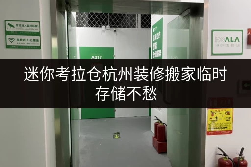 迷你考拉仓杭州装修搬家临时存储不愁，迷你考拉仓提供便捷仓储解决方案