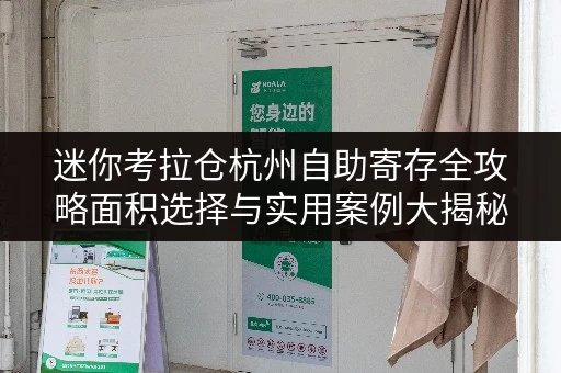 迷你考拉仓杭州自助寄存全攻略面积选择与实用案例大揭秘
