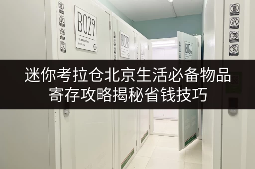 迷你考拉仓北京生活必备物品寄存攻略揭秘省钱技巧，告别存储烦恼！