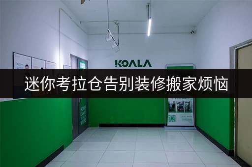 迷你考拉仓告别装修搬家烦恼，迷你考拉仓助您轻松过渡