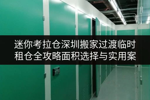迷你考拉仓深圳搬家过渡临时租仓全攻略面积选择与实用案例解析