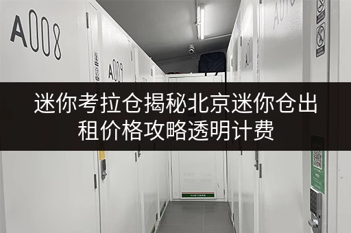 迷你考拉仓揭秘北京迷你仓出租价格攻略透明计费，省钱有技巧！