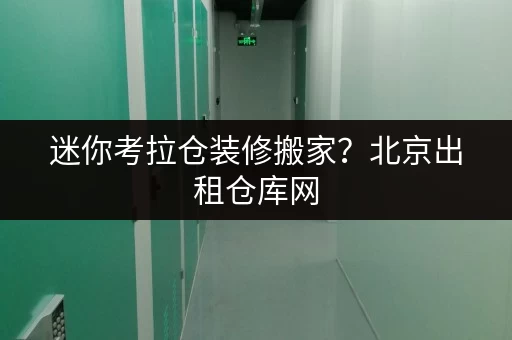 迷你考拉仓装修搬家？北京出租仓库网，你的临时存储好帮手