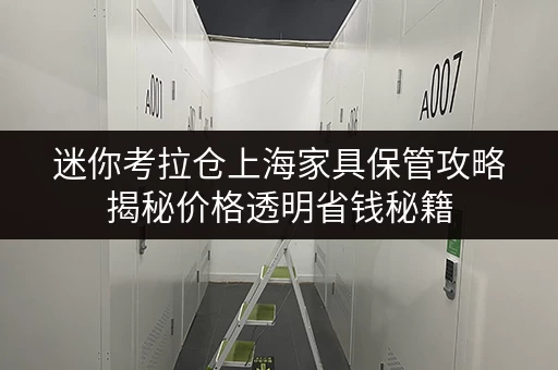 迷你考拉仓上海家具保管攻略揭秘价格透明省钱秘籍，让你的家居宝贝安心“歇脚”