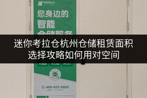 迷你考拉仓杭州仓储租赁面积选择攻略如何用对空间，省出生活新天地