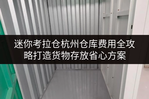 迷你考拉仓杭州仓库费用全攻略打造货物存放省心方案