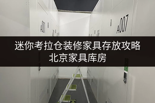 迷你考拉仓装修家具存放攻略北京家具库房，您的家居过渡好帮手！