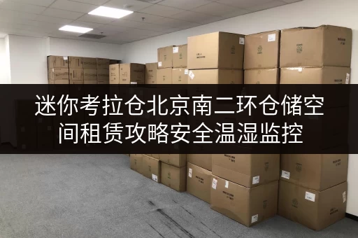 迷你考拉仓北京南二环仓储空间租赁攻略安全温湿监控，守护您的每一件宝贝
