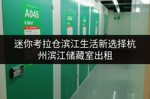 迷你考拉仓滨江生活新选择杭州滨江储藏室出租，存取便捷，全天候服务，尽享无忧生活