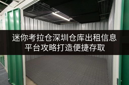 迷你考拉仓深圳仓库出租信息平台攻略打造便捷存取,全时段服务新体验 迷你考拉仓深圳仓库出租信息平台攻略打造便捷存取,全时段服务新体验