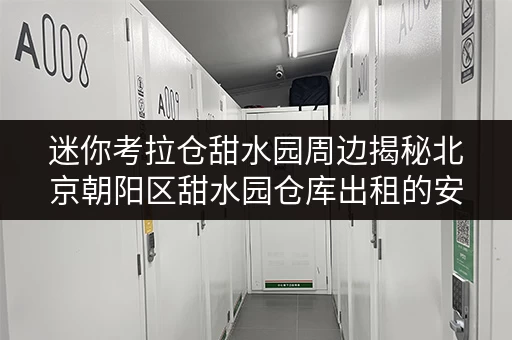 迷你考拉仓甜水园周边揭秘北京朝阳区甜水园仓库出租的安全与温湿监控攻略