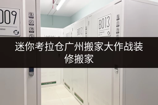 迷你考拉仓广州搬家大作战装修搬家,临时存储方案全攻略 迷你考拉仓广州搬家大作战装修搬家,临时存储方案全攻略
