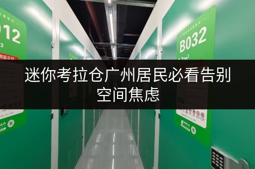 迷你考拉仓广州居民必看告别空间焦虑,长期存物不求人! 迷你考拉仓广州居民必看告别空间焦虑,长期存物不求人!
