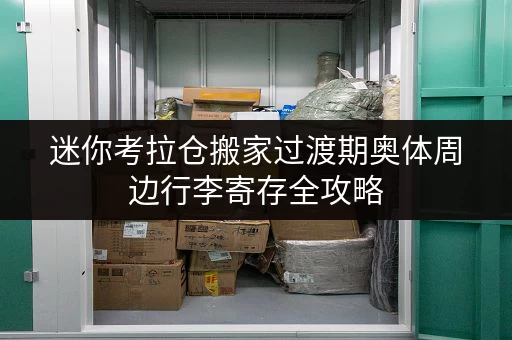 迷你考拉仓搬家过渡期奥体周边行李寄存全攻略,轻松应对装修搬家烦恼 迷你考拉仓搬家过渡期奥体周边行李寄存全攻略,轻松应对装修搬家烦恼