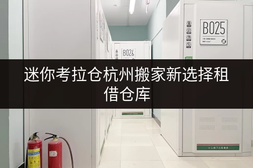 迷你考拉仓杭州搬家新选择租借仓库,办公空间释放有妙招! 迷你考拉仓杭州搬家新选择租借仓库,办公空间释放有妙招!