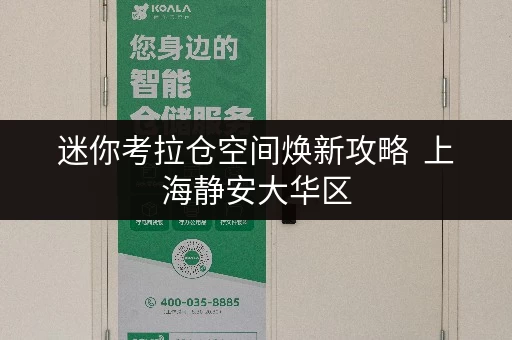 迷你考拉仓空间焕新攻略 上海静安大华区,迷你仓如何成为家的秘密空间? 迷你考拉仓空间焕新攻略 上海静安大华区,迷你仓如何成为家的秘密空间?