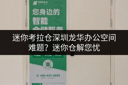 迷你考拉仓深圳龙华办公空间难题？迷你仓解您忧，办公用品存放新选择！