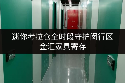 迷你考拉仓全时段守护闵行区金汇家具寄存,便捷仓储新体验 迷你考拉仓全时段守护闵行区金汇家具寄存,便捷仓储新体验