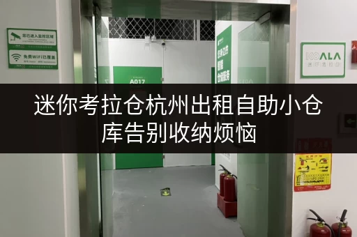 迷你考拉仓杭州出租自助小仓库告别收纳烦恼,工具设备随存随取更便捷 迷你考拉仓杭州出租自助小仓库告别收纳烦恼,工具设备随存随取更便捷