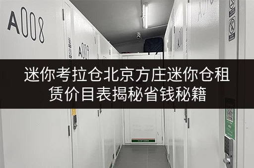 迷你考拉仓北京方庄迷你仓租赁价目表揭秘省钱秘籍,存储不求人! 迷你考拉仓北京方庄迷你仓租赁价目表揭秘省钱秘籍,存储不求人!