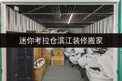 迷你考拉仓滨江装修搬家，小仓库出租帮你轻松过渡
