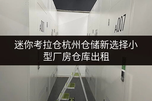 迷你考拉仓杭州仓储新选择小型厂房仓库出租,货物存放更省心存储方案 迷你考拉仓杭州仓储新选择小型厂房仓库出租,货物存放更省心存储方案