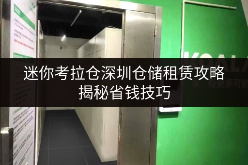 迷你考拉仓深圳仓储租赁攻略揭秘省钱技巧,让你的仓储费用透明又实惠 迷你考拉仓深圳仓储租赁攻略揭秘省钱技巧,让你的仓储费用透明又实惠