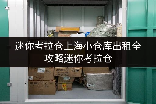 迷你考拉仓上海小仓库出租全攻略迷你考拉仓,让生活更宽敞 迷你考拉仓上海小仓库出租全攻略迷你考拉仓,让生活更宽敞