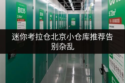迷你考拉仓北京小仓库推荐告别杂乱,迷你考拉仓让您物品存放更省心 迷你考拉仓北京小仓库推荐告别杂乱,迷你考拉仓让您物品存放更省心