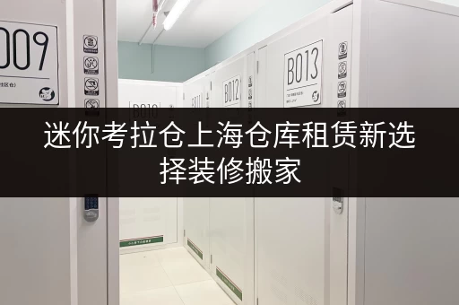迷你考拉仓上海仓库租赁新选择装修搬家,迷你考拉仓助您轻松过渡 迷你考拉仓上海仓库租赁新选择装修搬家,迷你考拉仓助您轻松过渡
