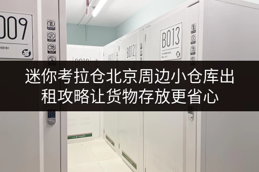 迷你考拉仓北京周边小仓库出租攻略让货物存放更省心 迷你考拉仓北京周边小仓库出租攻略让货物存放更省心