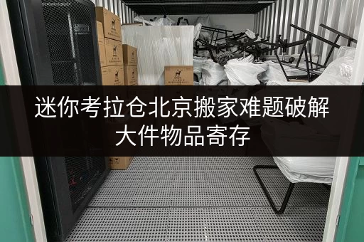 迷你考拉仓北京搬家难题破解大件物品寄存,迷你考拉仓让您省心无忧! 迷你考拉仓北京搬家难题破解大件物品寄存,迷你考拉仓让您省心无忧!