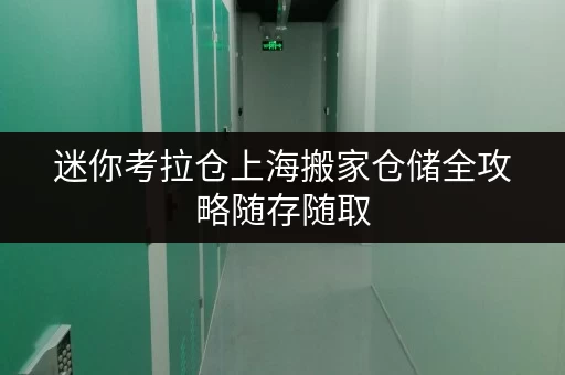 迷你考拉仓上海搬家仓储全攻略随存随取,轻松应对搬家季 迷你考拉仓上海搬家仓储全攻略随存随取,轻松应对搬家季