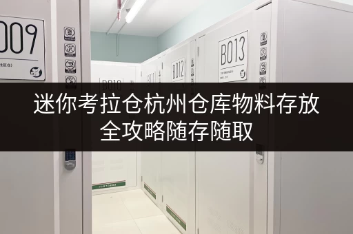 迷你考拉仓杭州仓库物料存放全攻略随存随取，提升效率无忧