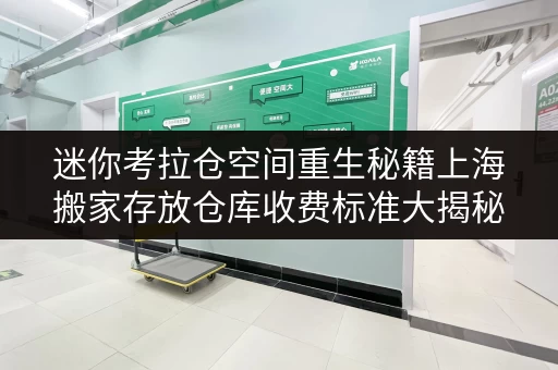 迷你考拉仓空间重生秘籍上海搬家存放仓库收费标准大揭秘,让你的家焕然一新! 迷你考拉仓空间重生秘籍上海搬家存放仓库收费标准大揭秘,让你的家焕然一新!
